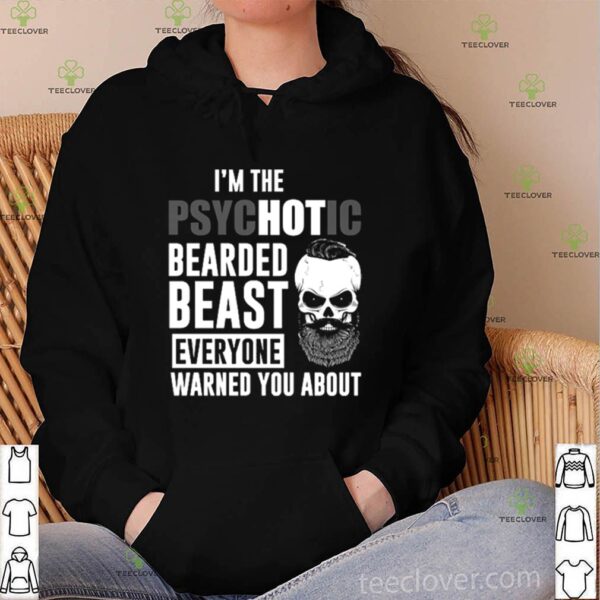 I’m the psychotic bearded beast everyone warned you about hoodie, sweater, longsleeve, shirt v-neck, t-shirt