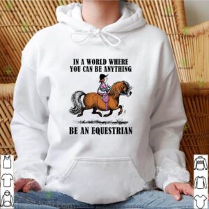 In a world where you can be anything be an equestrian hoodie, sweater, longsleeve, shirt v-neck, t-shirt