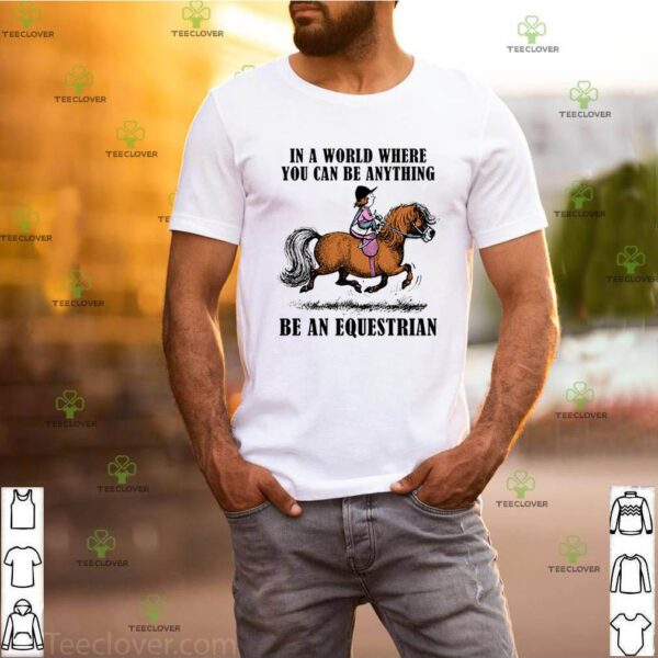 In a world where you can be anything be an equestrian shirt
