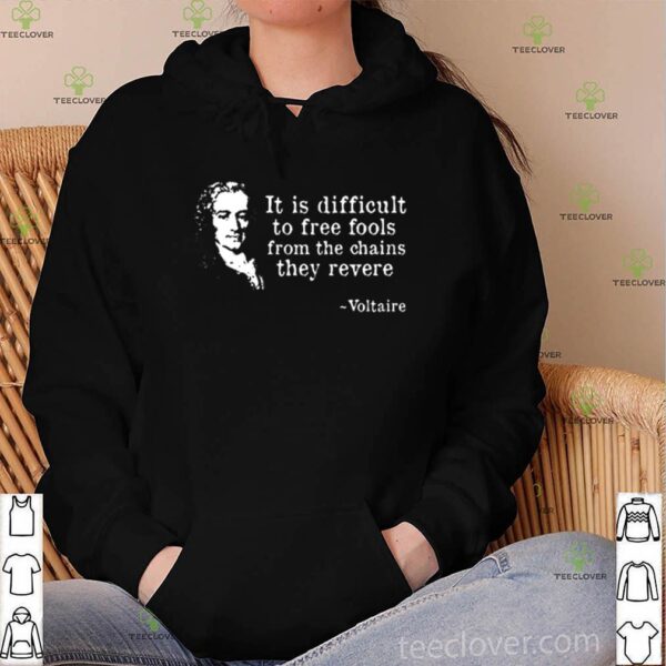 It is difficult to free fool from the chains they revere to Voltaire hoodie, sweater, longsleeve, shirt v-neck, t-shirt