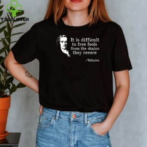 It is difficult to free fool from the chains they revere to Voltaire shirt