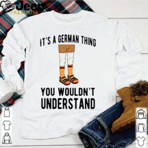 It’s A German Thing You Wouldn’t Understand shirt