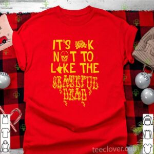 It’s ok not to like the grateful dead shirt