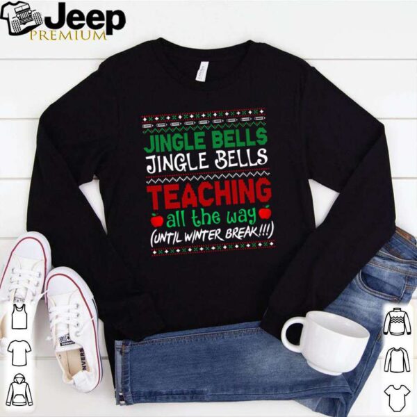 Jingle bells jingle bells teaching all the way until winter break Christmas shirt