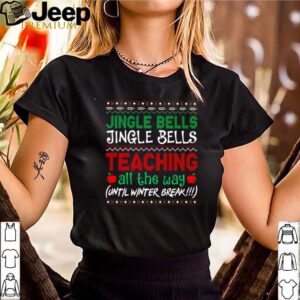 Jingle bells jingle bells teaching all the way until winter break Christmas shirt