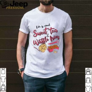 Life Is About Youth Sweet Tea And Waffle Fries shirt