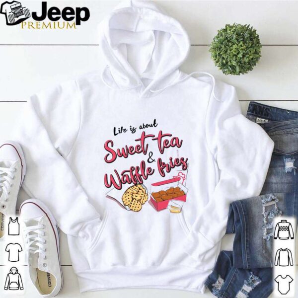 Life Is About Youth Sweet Tea And Waffle Fries shirt