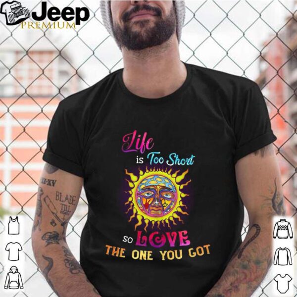 Like Is Too Short So Love The One You Got hoodie, sweater, longsleeve, shirt v-neck, t-shirt