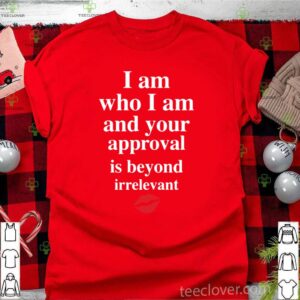 Lips I Am Who I Am And Your Approval Is Beyond Irrelevant hoodie, sweater, longsleeve, shirt v-neck, t-shirt