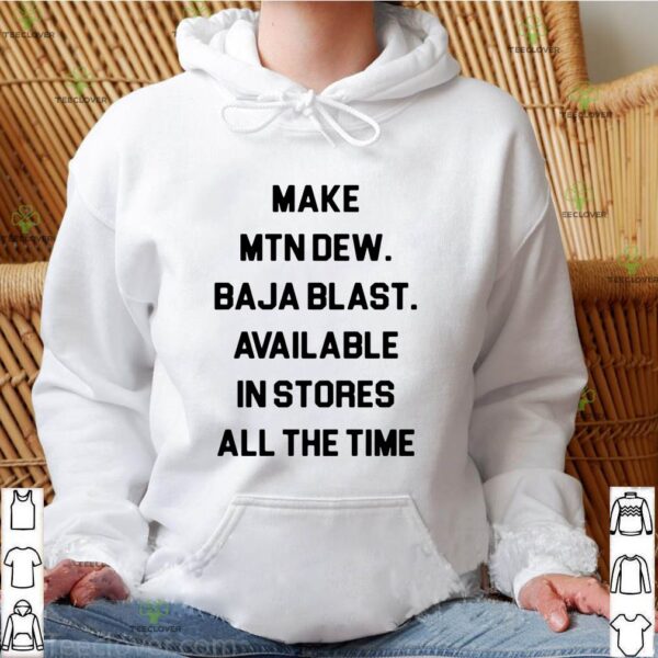Make mtn dew baja blast available in stores all the time hoodie, sweater, longsleeve, shirt v-neck, t-shirt