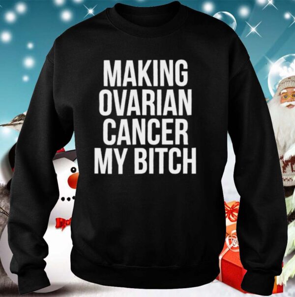 Making Ovarian Cancer My Bitch Hospital Patient hoodie, sweater, longsleeve, shirt v-neck, t-shirt