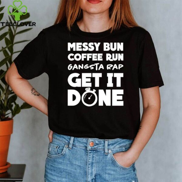 Messy bun coffee run gangsta rap get it done hoodie, sweater, longsleeve, shirt v-neck, t-shirt