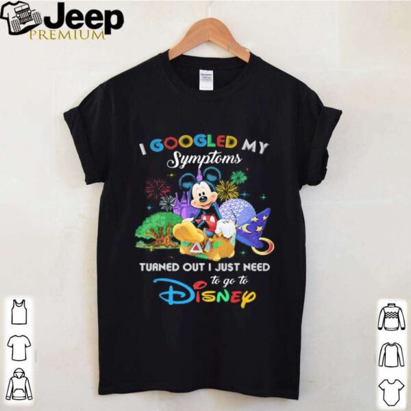 Mickey I googled my symptoms turned out I just need to go to disney shirt