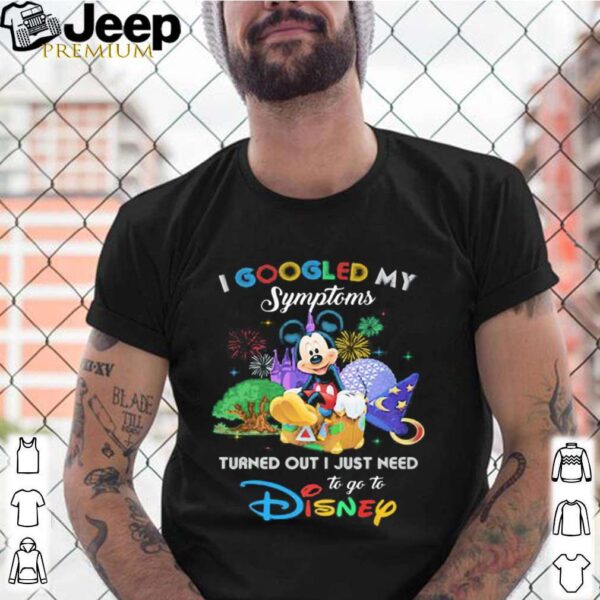 Mickey I googled my symptoms turned out I just need to go to disney shirt