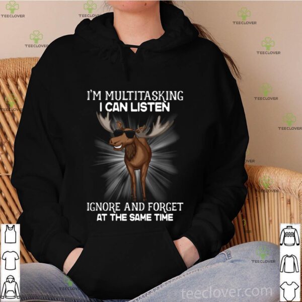Moose I’m Multitasking I Can Listen Ignore And Forget At The Same Time hoodie, sweater, longsleeve, shirt v-neck, t-shirt