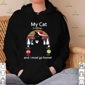 My Cat Is Calling And I Must Go Home hoodie, sweater, longsleeve, shirt v-neck, t-shirt