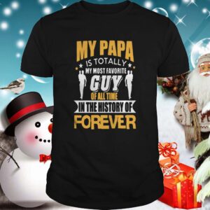 My papa is totally my most favorite guy of all time shirt