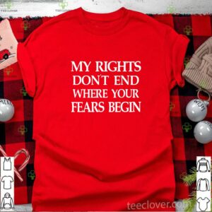 My rights don’t end where your fears begin shirt