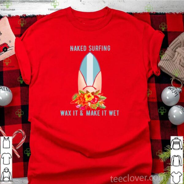 Naked surfing wax it and make it wet hoodie, sweater, longsleeve, shirt v-neck, t-shirt