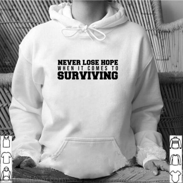 Never Lose Hope When It Comes To Surviving hoodie, sweater, longsleeve, shirt v-neck, t-shirt