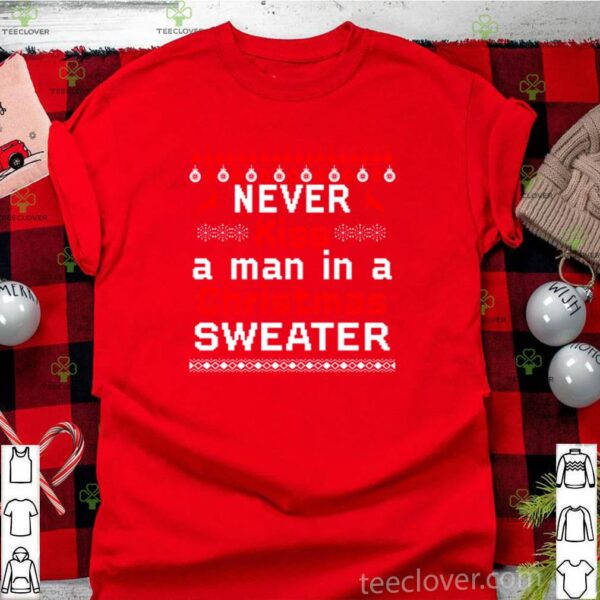 Never kiss a man in a Christmas sweater hoodie, sweater, longsleeve, shirt v-neck, t-shirt
