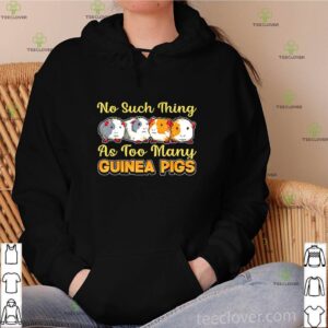 No such thing as too many guinea pigs hoodie, sweater, longsleeve, shirt v-neck, t-shirt