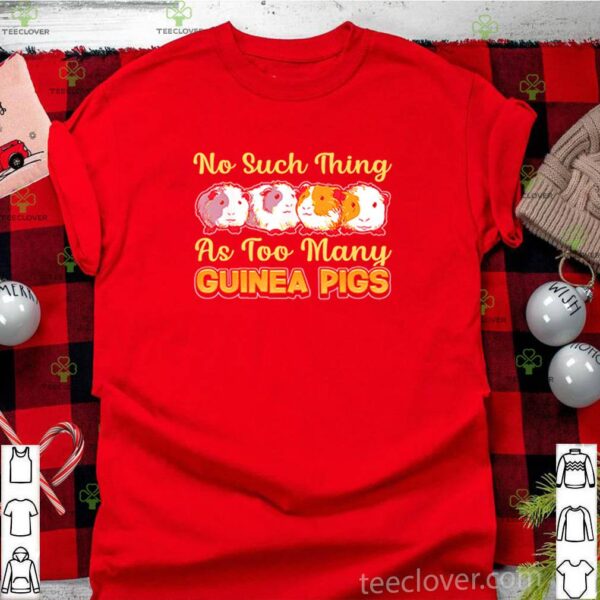 No such thing as too many guinea pigs shirt