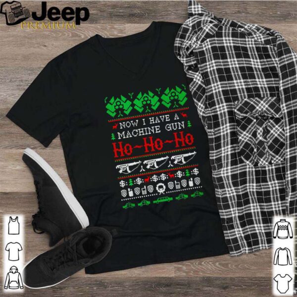 Now i have a machine gun Ho Ho Ho Christmas shirt