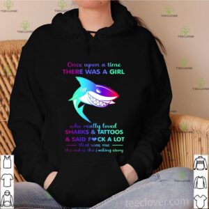 Once Upon A Time There Was A Girl Who Really Loved Sharks Tattoos Said Fuck A Lot Thar Was Me The End Os The Fycking Srtory shirt