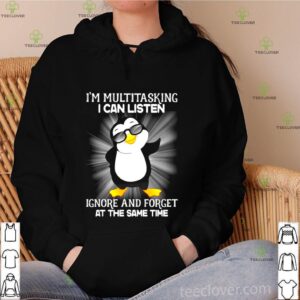 Penguin I’m Multitasking I Can Listen Ignore And Forget At The Same Time shirt