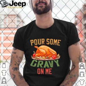 Pour Some Gravy on Me Happy Turkey Day Thanksgiving Food shirt