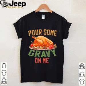 Pour Some Gravy on Me Happy Turkey Day Thanksgiving Food shirt
