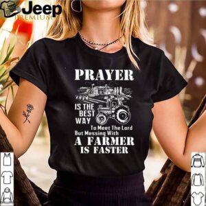 Prayer is the best way to meet the lord but messing with a Farmer is faster shirt