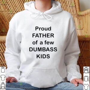 Proud father of a few dumbass kids shirt