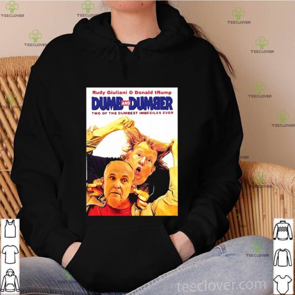 Rudy Giuliani And Donald Trump Dumb And Dumber Two Of The Dumbest Imbeciles Ever hoodie, sweater, longsleeve, shirt v-neck, t-shirt