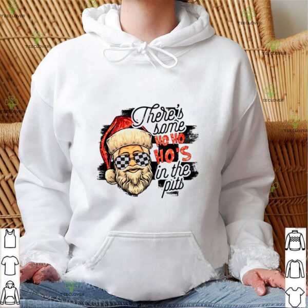 Santa Claus There’s Some Ho Ho Ho’s In The Pits hoodie, sweater, longsleeve, shirt v-neck, t-shirt