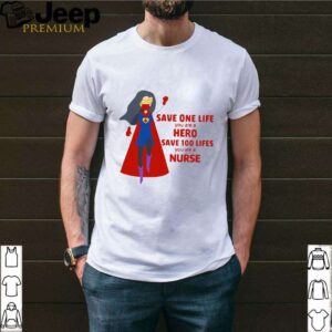 Save One Life You Are A Hero Save 100 Lifes You Are A Nurse shirt