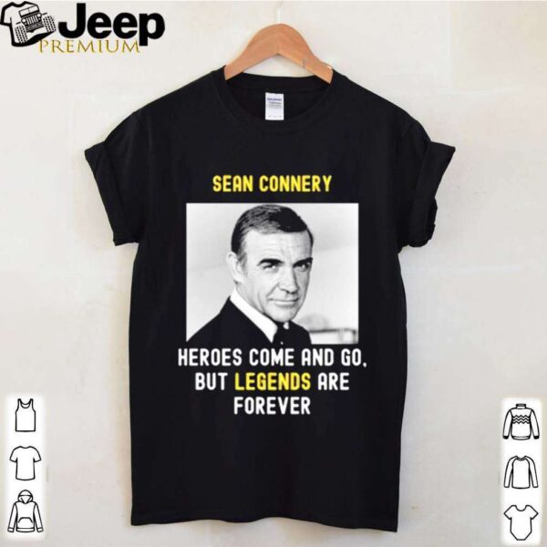Sean Connery Heroes Come And Go But Legends Are Forever hoodie, sweater, longsleeve, shirt v-neck, t-shirt