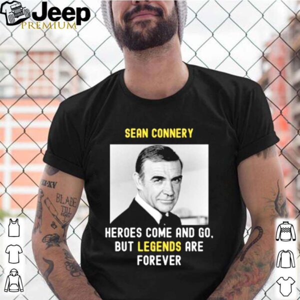 Sean Connery Heroes Come And Go But Legends Are Forever hoodie, sweater, longsleeve, shirt v-neck, t-shirt