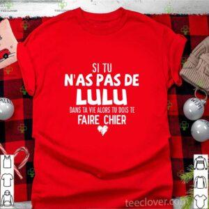 Si Tu N’as Pas De Lulu Dans Ta Vie Alors Tu Dois Te Faire Chier hoodie, sweater, longsleeve, shirt v-neck, t-shirt