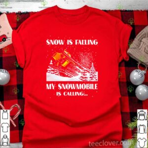 Snow is falling my snowmobile is calling shirt