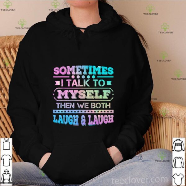 Sometimes I Talk To Myself Then We Both Laugh Humor hoodie, sweater, longsleeve, shirt v-neck, t-shirt