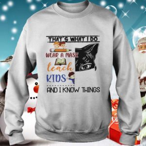 THATS WHAT I DO WEAR A MASK TEACH KIDS AND I KNOW THINGS shirt