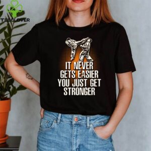 Taekwondo it never gets easier you just get stronger shirt