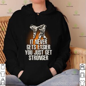 Taekwondo it never gets easier you just get stronger shirt