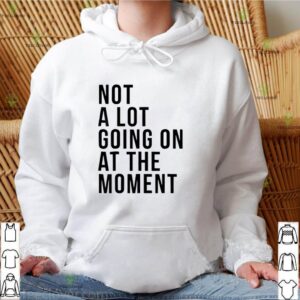 Taylor Swift not a lot going on at the moment shirt