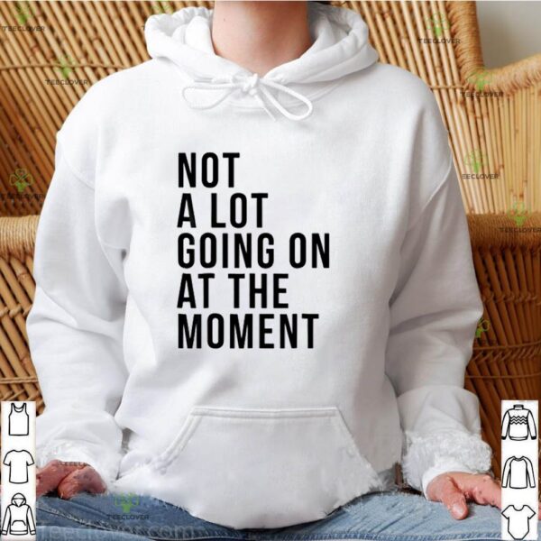 Taylor Swift not a lot going on at the moment hoodie, sweater, longsleeve, shirt v-neck, t-shirt