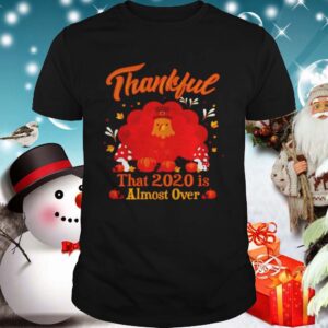 Thankful 2020 Almost Over Thanksgiving Turkey Gobble Gobble Gobble Winter shirt