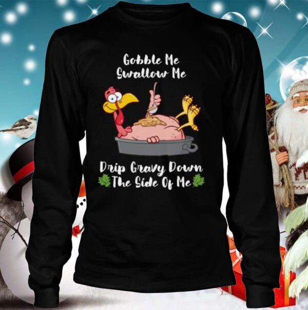 Thanksgiving Gobble Me Swallow Me Drip Gravy Turkey hoodie, sweater, longsleeve, shirt v-neck, t-shirt