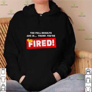 The Poll Results Are In Trump You’re Fired Hair Donald Trump shirt